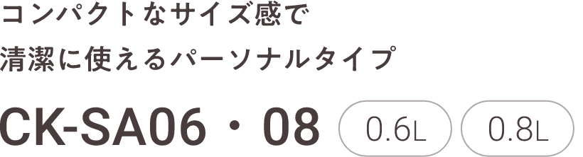 コンパクトなサイズ感で清潔に使えるパーソナルタイプ CK-SA06・08 0.6L 0.8L