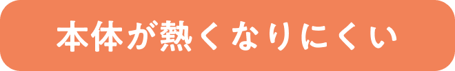 本体が熱くなりにくい