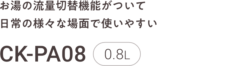 お湯の流量切替機能がついて日常の様々な場面で使いやすい CK-PA08 0.8L