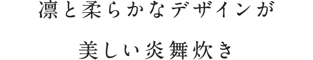 凛と柔らかなデザインが美しい炎舞炊き