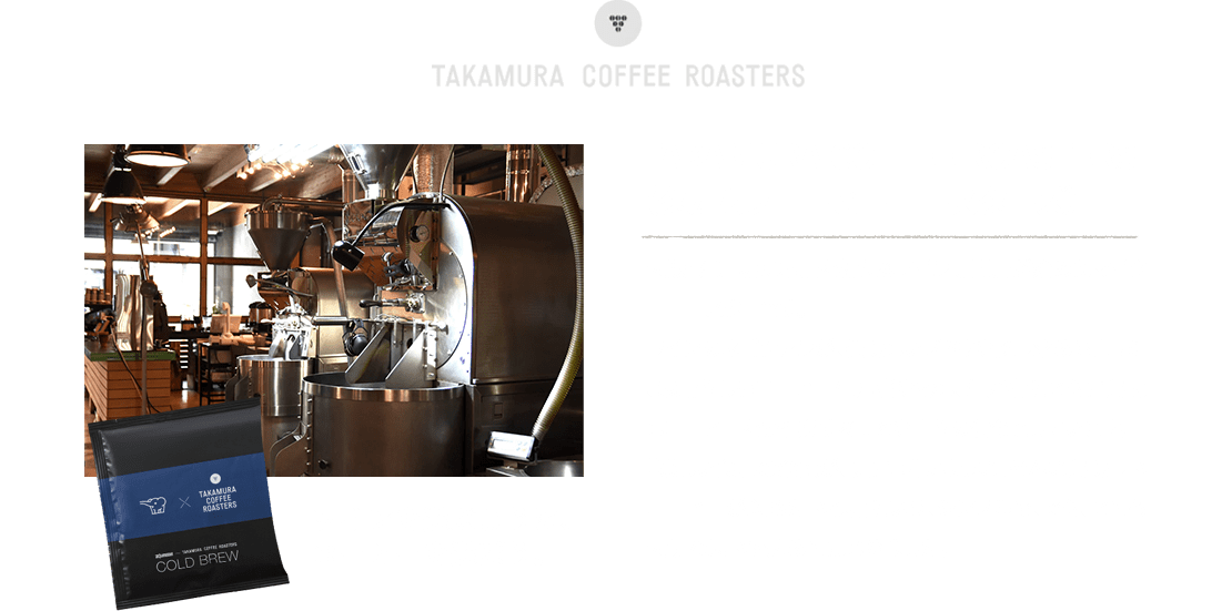 【TAKAMURA COFFEE ROASTERS（タカムラコーヒーロースターズ）】大阪・江戸堀に本店を構えるワイン専門店が始めたマイクロロースターです。ワインのネゴシアンが、美味しいブドウを探し求めるように、素晴らしいコーヒー生産者を探し、生産者とともに美味しコーヒーをお伝えすることを自らの使命としています。「楽しい食事の余韻が、更に、増すような、そんな美味しいコーヒーが飲みたいね。」という、シンプルで、でも、とても大切な思いを込めてはじめました。 ワインを選ぶように、コーヒーを選ぼう。