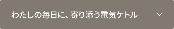 わたしの毎日に、寄り添う電気ケトル