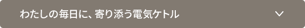 わたしの毎日に、寄り添う電気ケトル