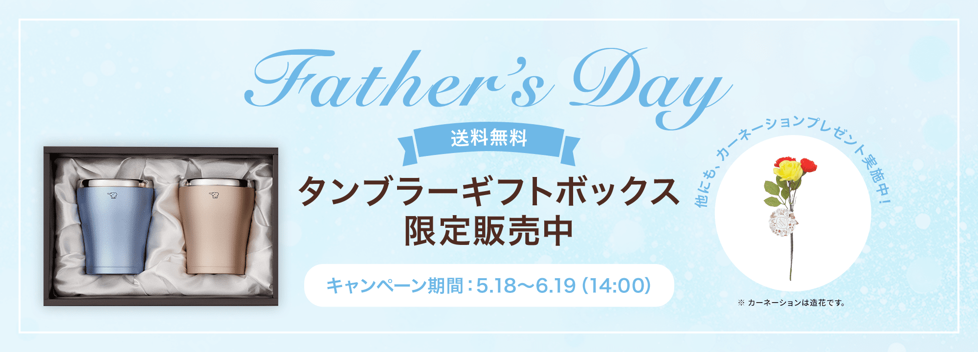 Father's Day 【送料無料】タンブラーギフトボックス限定販売中 ［キャンペーン期間：5月18日～6月19日（14:00）］ 他にも、カーネーションプレゼント実施中！（※カーネーションは造花です。）