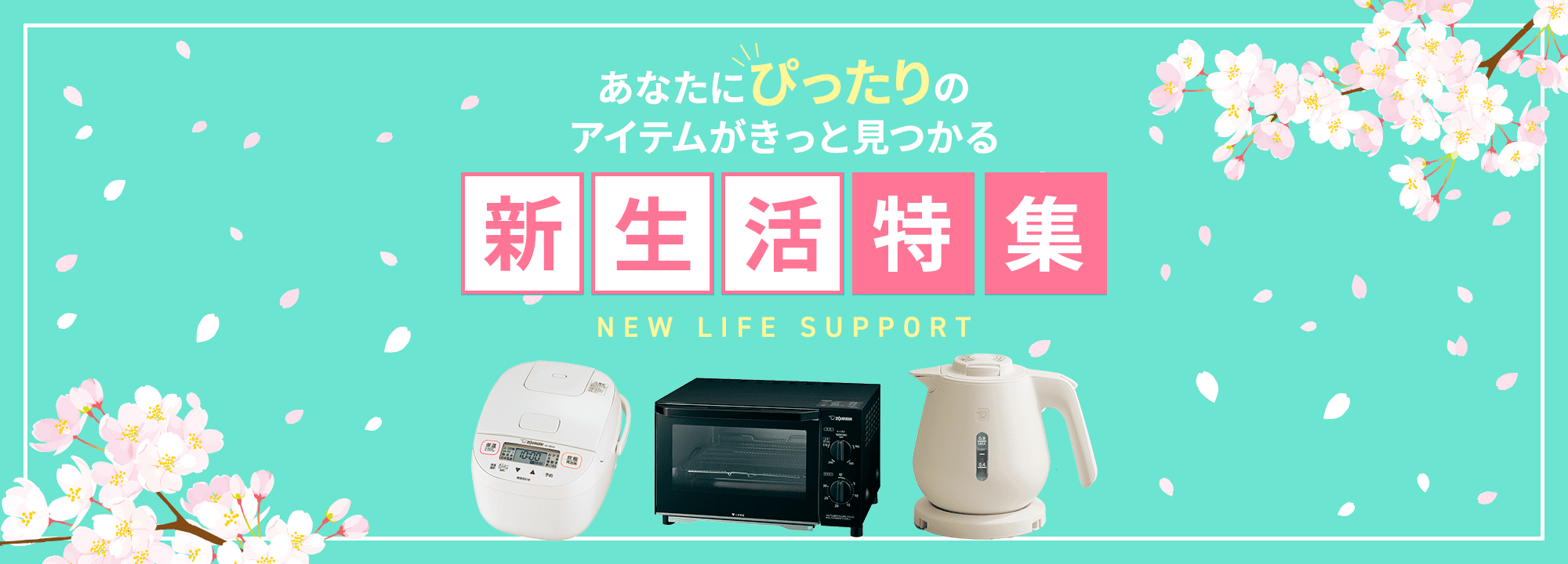 あなたにぴったりのアイテムがきっと見つかる 新生活特集 NEW LIFE SUPPORT