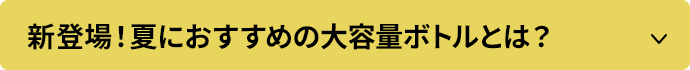 新登場！夏におすすめの大容量ボトルとは？