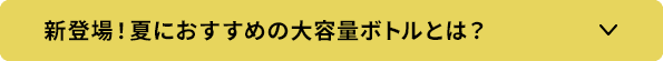 新登場！夏におすすめの大容量ボトルとは？
