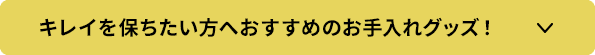 キレイを保ちたい方へおすすめのお手入れグッズ！