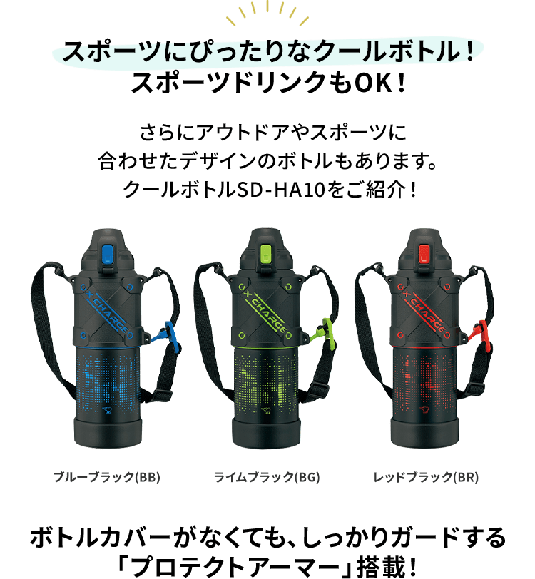 【スポーツにぴったりなクールボトル！ スポーツドリンクもOK！】 さらにアウトドアやスポーツに合わせたデザインのボトルもあります。クールボトルSD-HA10をご紹介！ ボトルカバーがなくても、しっかりガードする「プロテクトアーマー」搭載！