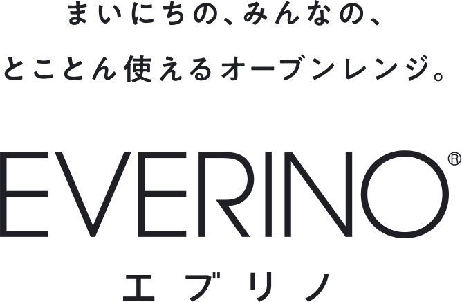 まいにちの、みんなの、とことん使えるオーブンレンジ。 EVERINO® エブリノ