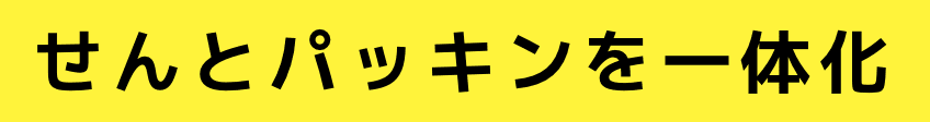 せんとパッキンを一体化