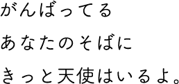 がんばってるあなたのそばにきっと天使はいるよ。