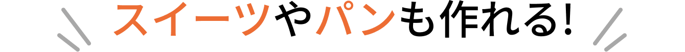 スイーツやパンも作れる!