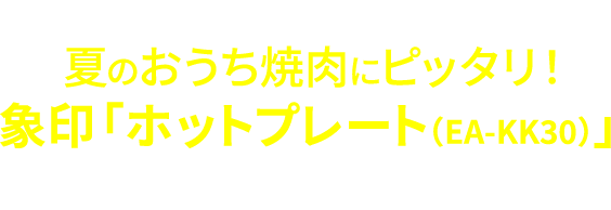 会員登録&5,500円（税込）※以上ご購入で夏のおうち焼肉にピッタリ！象印「ホットプレート（EA-KK30）」が抽選で3名様に当たる！