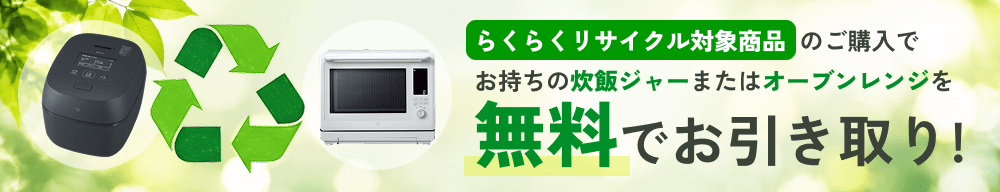 らくらくリサイクル対象商品のご購入で、お持ちの炊飯ジャーまたはオーブンレンジを無料でお引き取り！