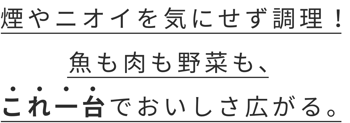 煙やニオイが気にならない！魚も肉も野菜も、これ一台でおいしさ広がる。