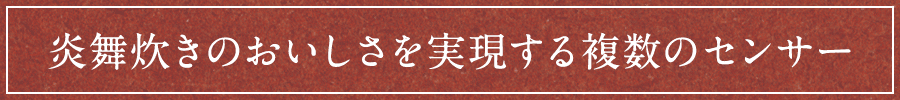 炎舞炊きのおいしさを実現する複数のセンサー