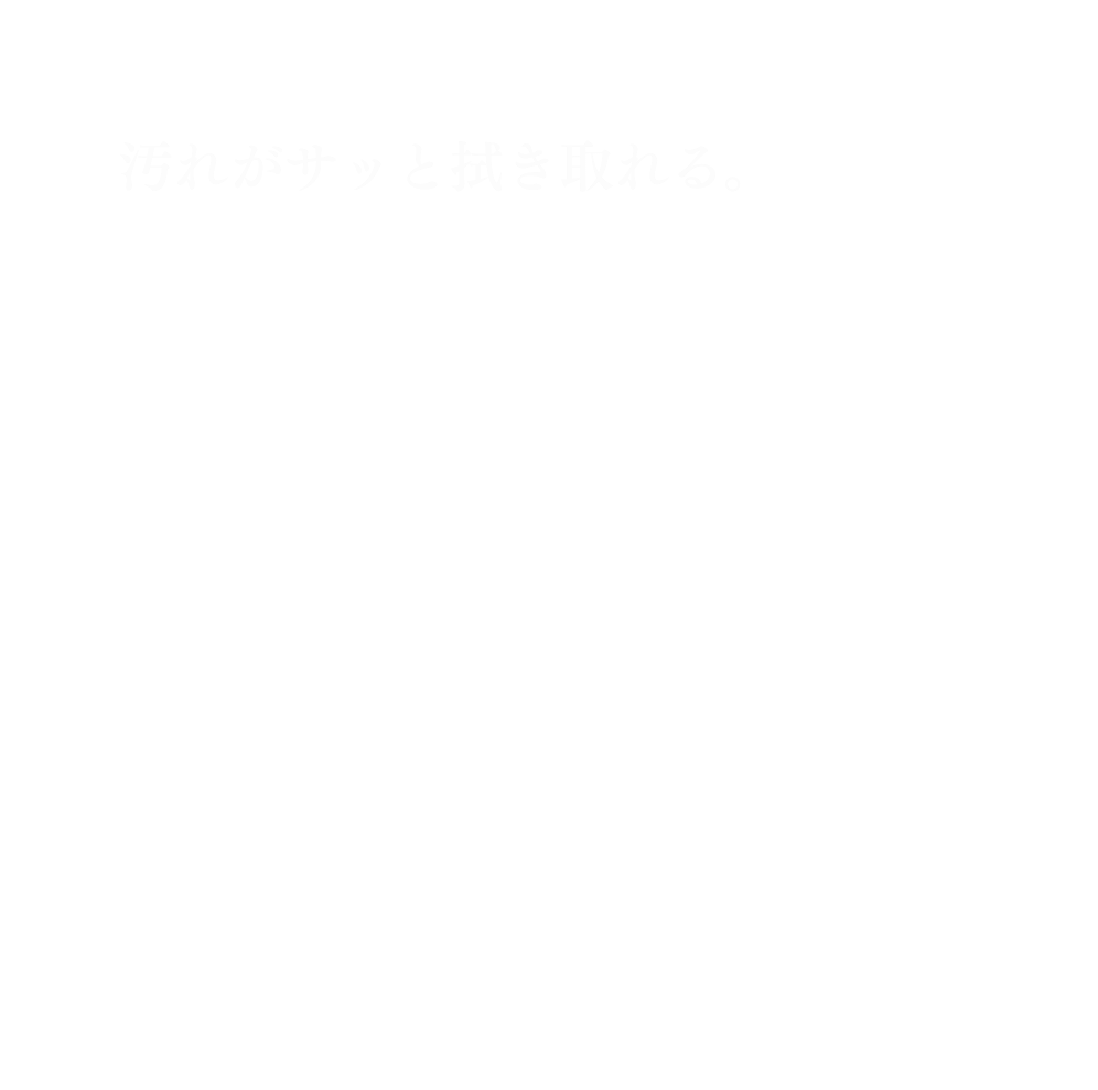 汚れがサッと拭き取れる。