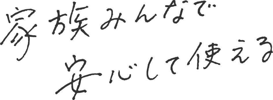 家族みんなで安心して使える