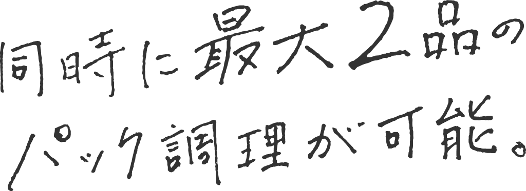 同時に最大2品のパック調理が可能。
